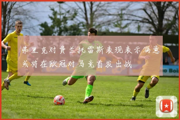 弗里克对费兰托雷斯表现表示满意或将在欧冠对马竞首发出战