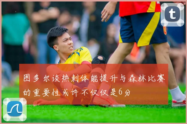 图多尔谈热刺体能提升与森林比赛的重要性或许不仅仅是6分