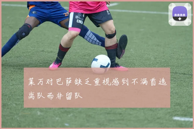 莱万对巴萨缺乏重视感到不满首选离队而非留队