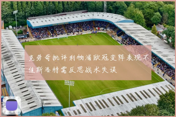 克劳奇批评利物浦欧冠变阵表现不佳斯洛特需反思战术失误