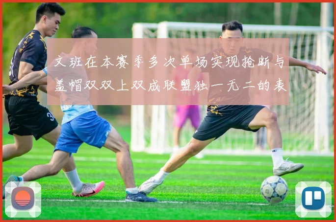 文班在本赛季多次单场实现抢断与盖帽双双上双成联盟独一无二的表现
