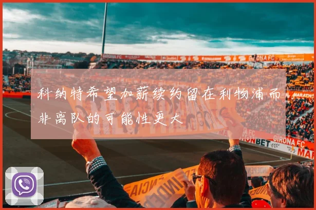 科纳特希望加薪续约留在利物浦而非离队的可能性更大