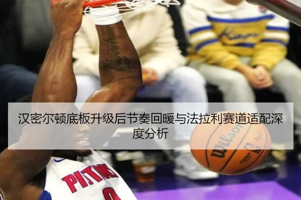 汉密尔顿底板升级后节奏回暖与法拉利赛道适配深度分析